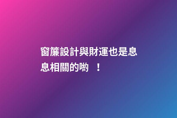窗簾設計與財運也是息息相關的喲！